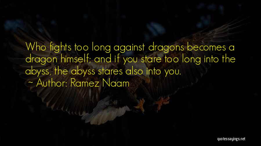 Ramez Naam Quotes: Who Fights Too Long Against Dragons Becomes A Dragon Himself; And If You Stare Too Long Into The Abyss, The