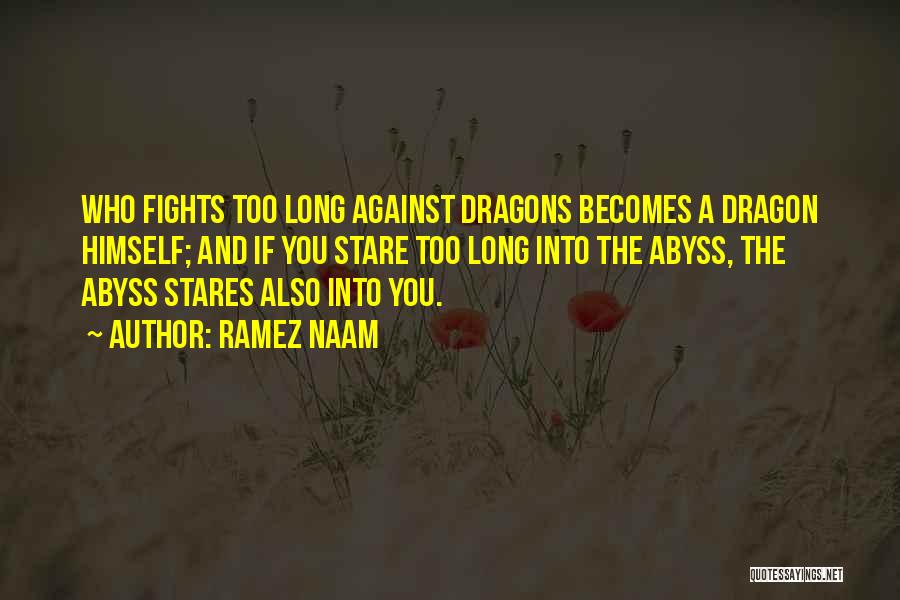 Ramez Naam Quotes: Who Fights Too Long Against Dragons Becomes A Dragon Himself; And If You Stare Too Long Into The Abyss, The