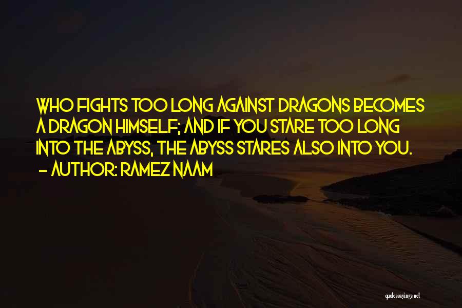 Ramez Naam Quotes: Who Fights Too Long Against Dragons Becomes A Dragon Himself; And If You Stare Too Long Into The Abyss, The