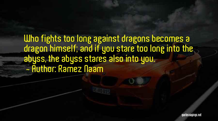 Ramez Naam Quotes: Who Fights Too Long Against Dragons Becomes A Dragon Himself; And If You Stare Too Long Into The Abyss, The