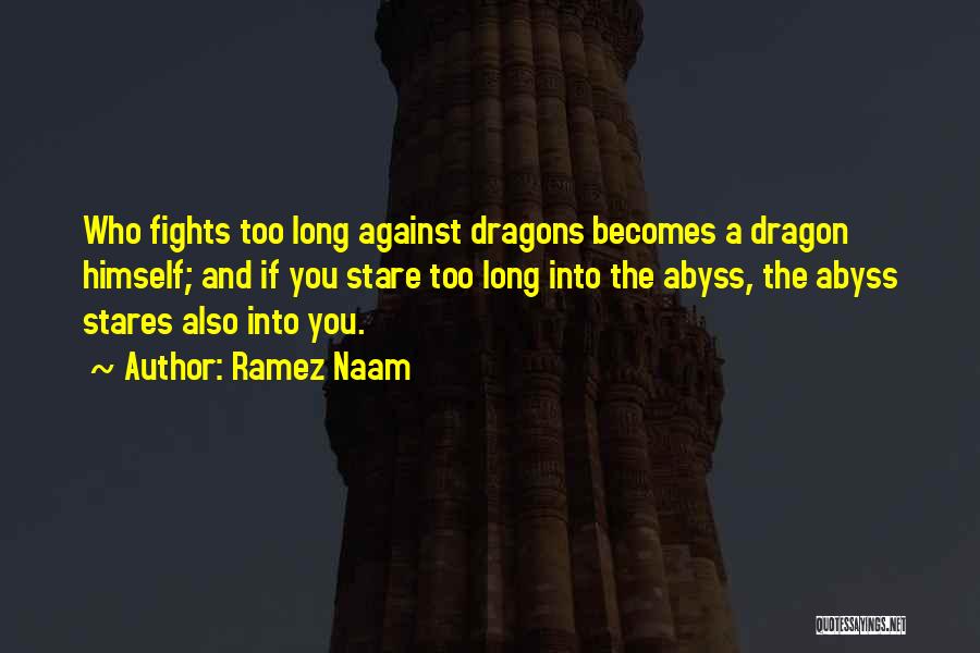 Ramez Naam Quotes: Who Fights Too Long Against Dragons Becomes A Dragon Himself; And If You Stare Too Long Into The Abyss, The