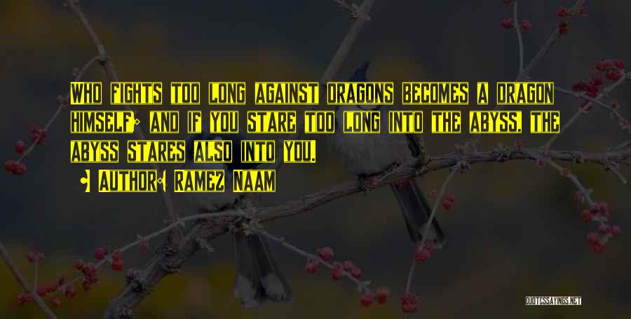 Ramez Naam Quotes: Who Fights Too Long Against Dragons Becomes A Dragon Himself; And If You Stare Too Long Into The Abyss, The