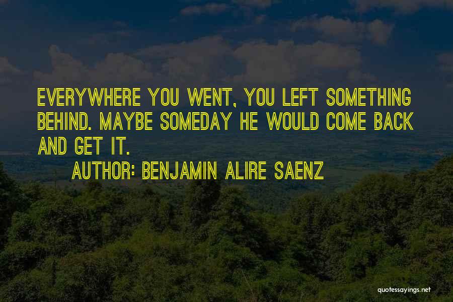 Benjamin Alire Saenz Quotes: Everywhere You Went, You Left Something Behind. Maybe Someday He Would Come Back And Get It.