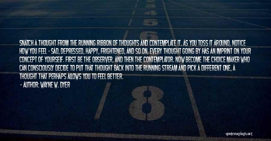 Wayne W. Dyer Quotes: Snatch A Thought From The Running Ribbon Of Thoughts And Contemplate It. As You Toss It Around, Notice How You