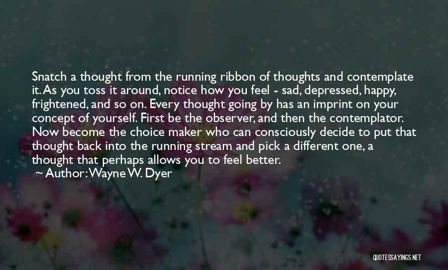 Wayne W. Dyer Quotes: Snatch A Thought From The Running Ribbon Of Thoughts And Contemplate It. As You Toss It Around, Notice How You