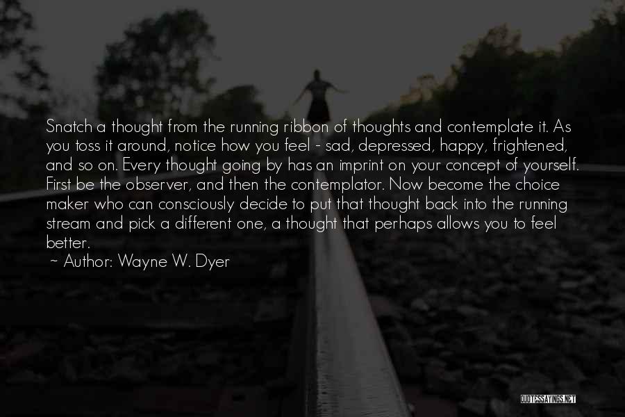 Wayne W. Dyer Quotes: Snatch A Thought From The Running Ribbon Of Thoughts And Contemplate It. As You Toss It Around, Notice How You