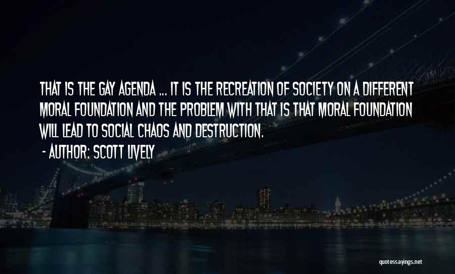 Scott Lively Quotes: That Is The Gay Agenda ... It Is The Recreation Of Society On A Different Moral Foundation And The Problem