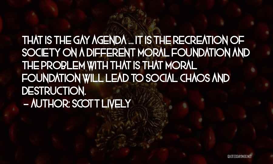 Scott Lively Quotes: That Is The Gay Agenda ... It Is The Recreation Of Society On A Different Moral Foundation And The Problem
