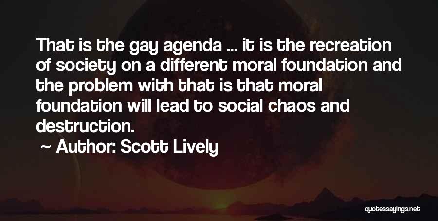 Scott Lively Quotes: That Is The Gay Agenda ... It Is The Recreation Of Society On A Different Moral Foundation And The Problem