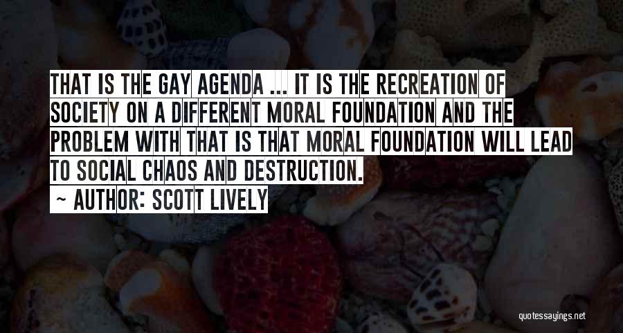 Scott Lively Quotes: That Is The Gay Agenda ... It Is The Recreation Of Society On A Different Moral Foundation And The Problem