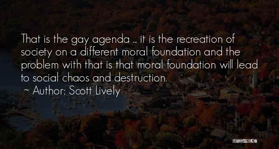 Scott Lively Quotes: That Is The Gay Agenda ... It Is The Recreation Of Society On A Different Moral Foundation And The Problem