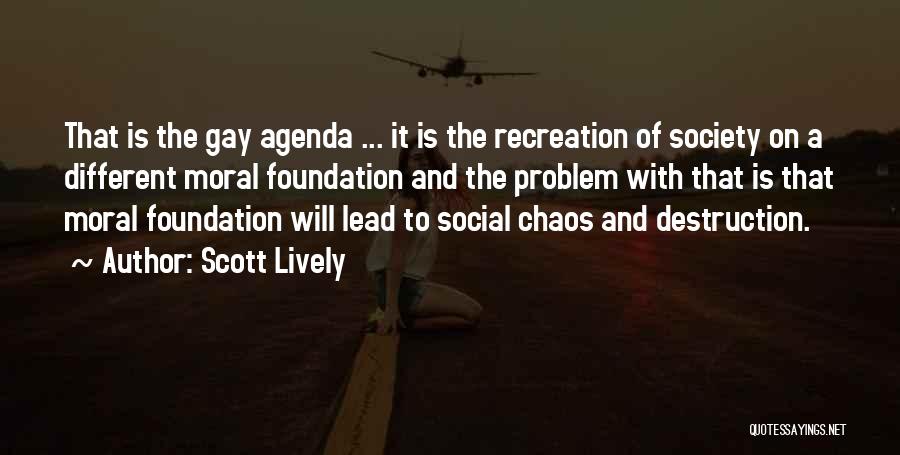 Scott Lively Quotes: That Is The Gay Agenda ... It Is The Recreation Of Society On A Different Moral Foundation And The Problem