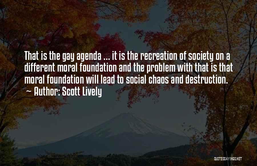 Scott Lively Quotes: That Is The Gay Agenda ... It Is The Recreation Of Society On A Different Moral Foundation And The Problem