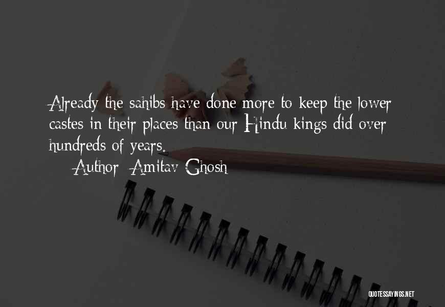 Amitav Ghosh Quotes: Already The Sahibs Have Done More To Keep The Lower Castes In Their Places Than Our Hindu Kings Did Over