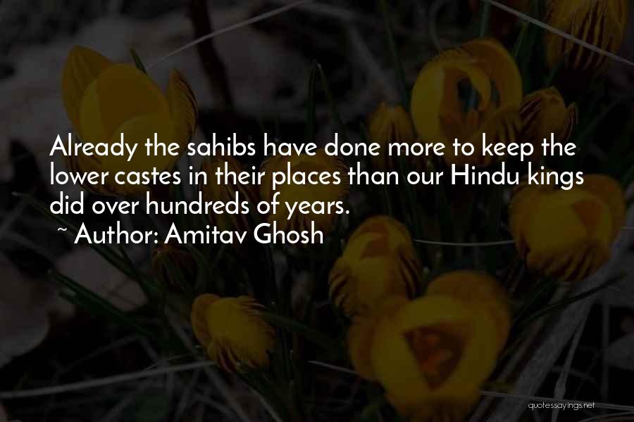 Amitav Ghosh Quotes: Already The Sahibs Have Done More To Keep The Lower Castes In Their Places Than Our Hindu Kings Did Over