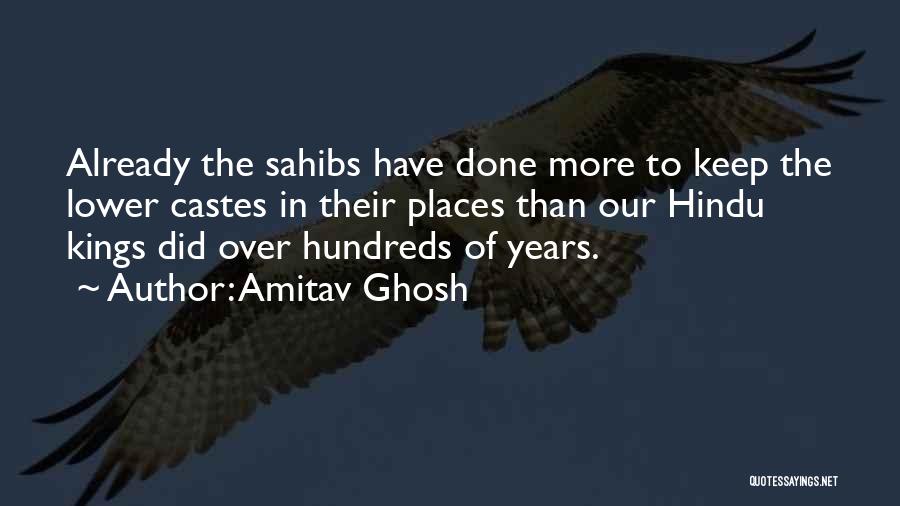 Amitav Ghosh Quotes: Already The Sahibs Have Done More To Keep The Lower Castes In Their Places Than Our Hindu Kings Did Over