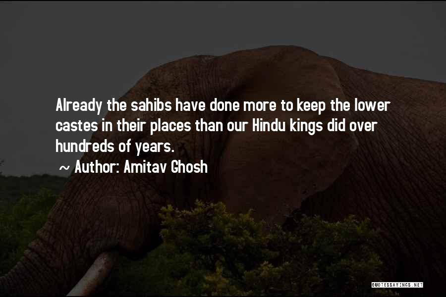 Amitav Ghosh Quotes: Already The Sahibs Have Done More To Keep The Lower Castes In Their Places Than Our Hindu Kings Did Over