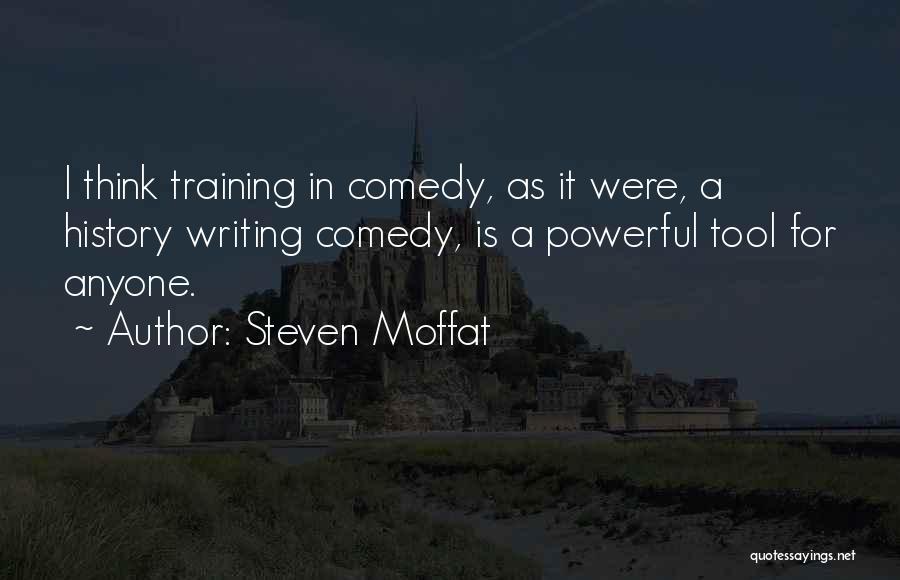 Steven Moffat Quotes: I Think Training In Comedy, As It Were, A History Writing Comedy, Is A Powerful Tool For Anyone.