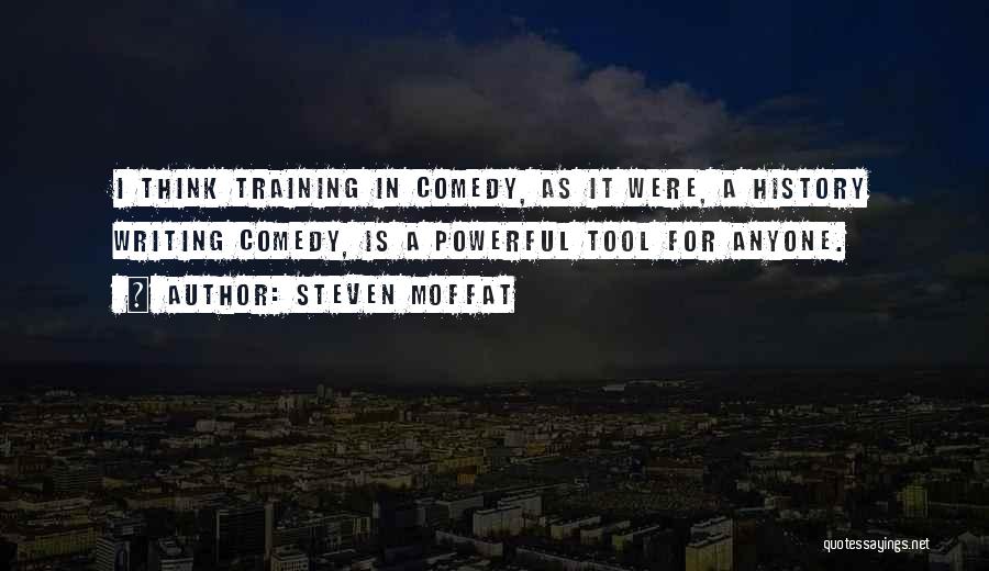 Steven Moffat Quotes: I Think Training In Comedy, As It Were, A History Writing Comedy, Is A Powerful Tool For Anyone.