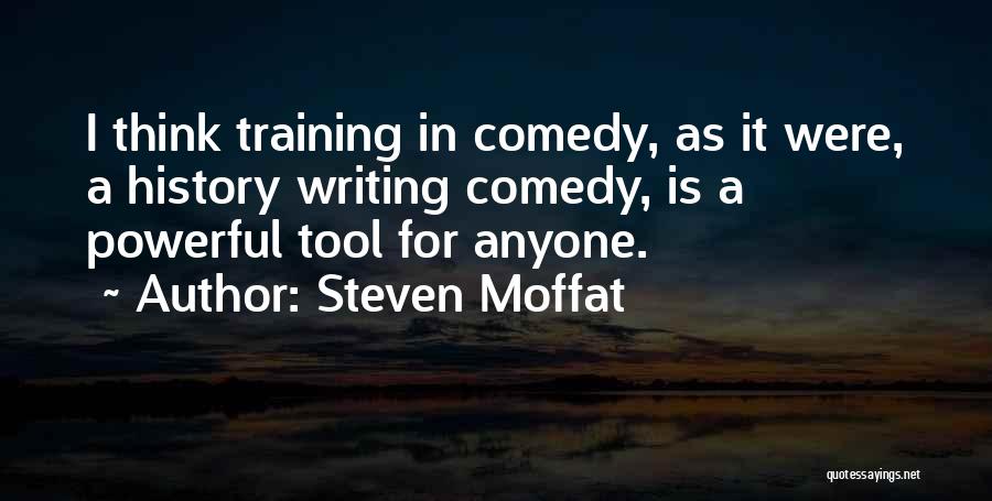 Steven Moffat Quotes: I Think Training In Comedy, As It Were, A History Writing Comedy, Is A Powerful Tool For Anyone.