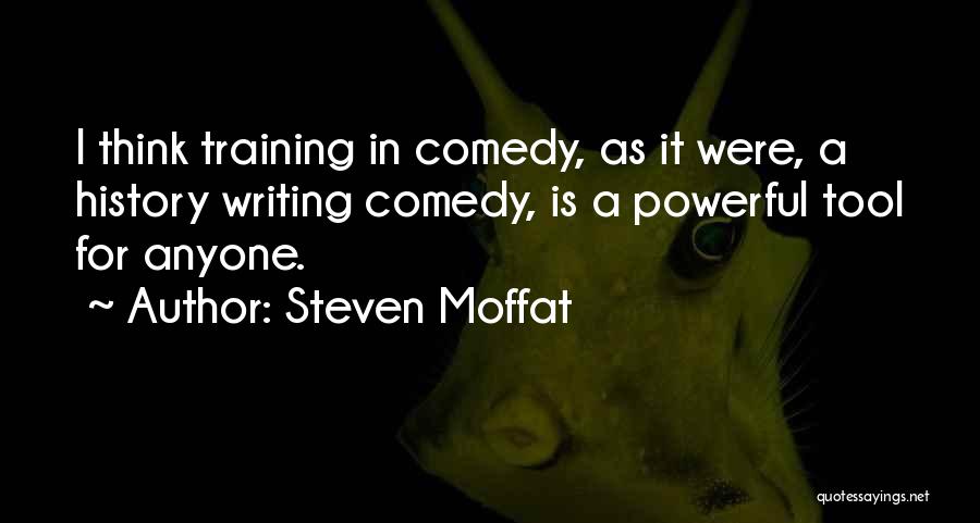 Steven Moffat Quotes: I Think Training In Comedy, As It Were, A History Writing Comedy, Is A Powerful Tool For Anyone.