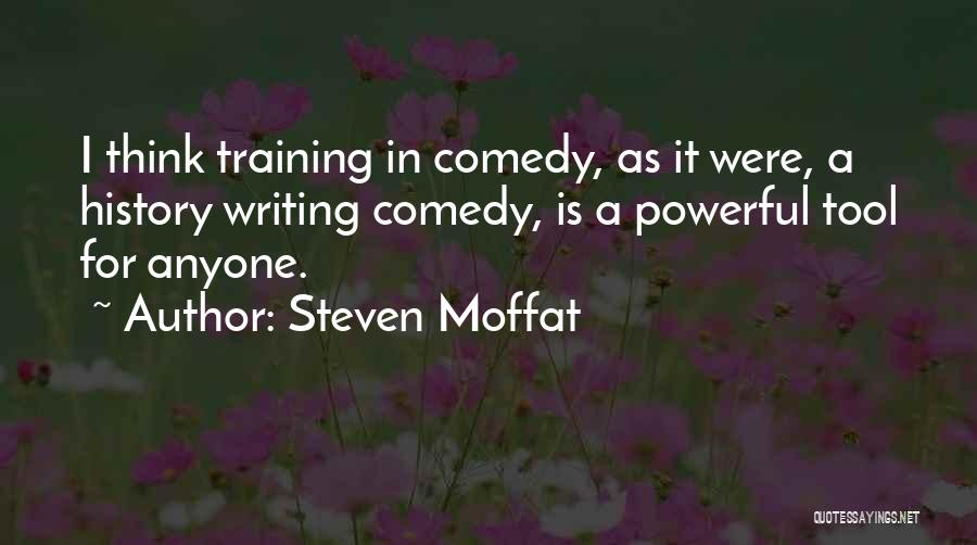 Steven Moffat Quotes: I Think Training In Comedy, As It Were, A History Writing Comedy, Is A Powerful Tool For Anyone.