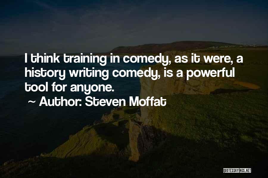 Steven Moffat Quotes: I Think Training In Comedy, As It Were, A History Writing Comedy, Is A Powerful Tool For Anyone.