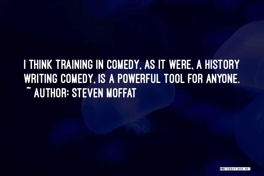 Steven Moffat Quotes: I Think Training In Comedy, As It Were, A History Writing Comedy, Is A Powerful Tool For Anyone.