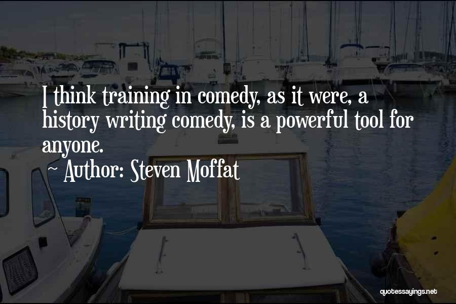 Steven Moffat Quotes: I Think Training In Comedy, As It Were, A History Writing Comedy, Is A Powerful Tool For Anyone.