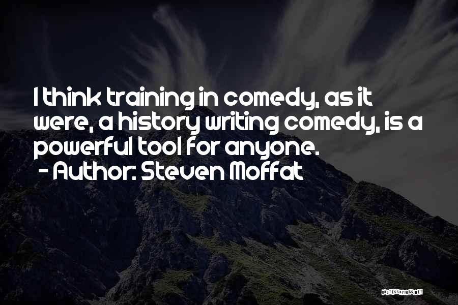 Steven Moffat Quotes: I Think Training In Comedy, As It Were, A History Writing Comedy, Is A Powerful Tool For Anyone.