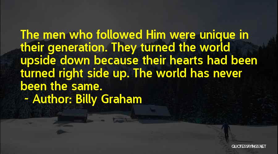 Billy Graham Quotes: The Men Who Followed Him Were Unique In Their Generation. They Turned The World Upside Down Because Their Hearts Had