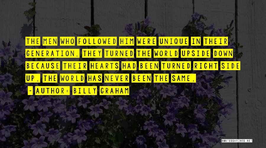 Billy Graham Quotes: The Men Who Followed Him Were Unique In Their Generation. They Turned The World Upside Down Because Their Hearts Had