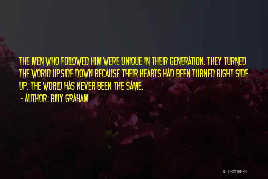 Billy Graham Quotes: The Men Who Followed Him Were Unique In Their Generation. They Turned The World Upside Down Because Their Hearts Had