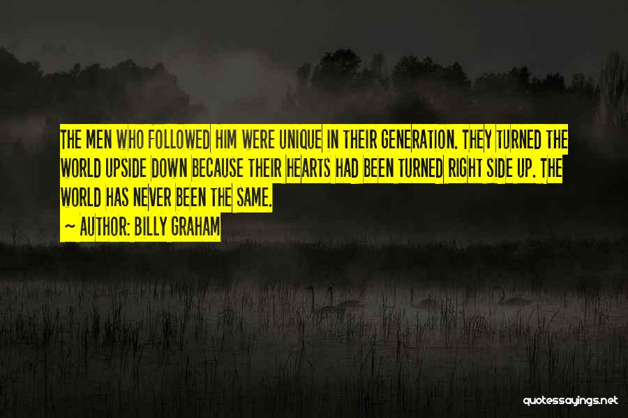 Billy Graham Quotes: The Men Who Followed Him Were Unique In Their Generation. They Turned The World Upside Down Because Their Hearts Had