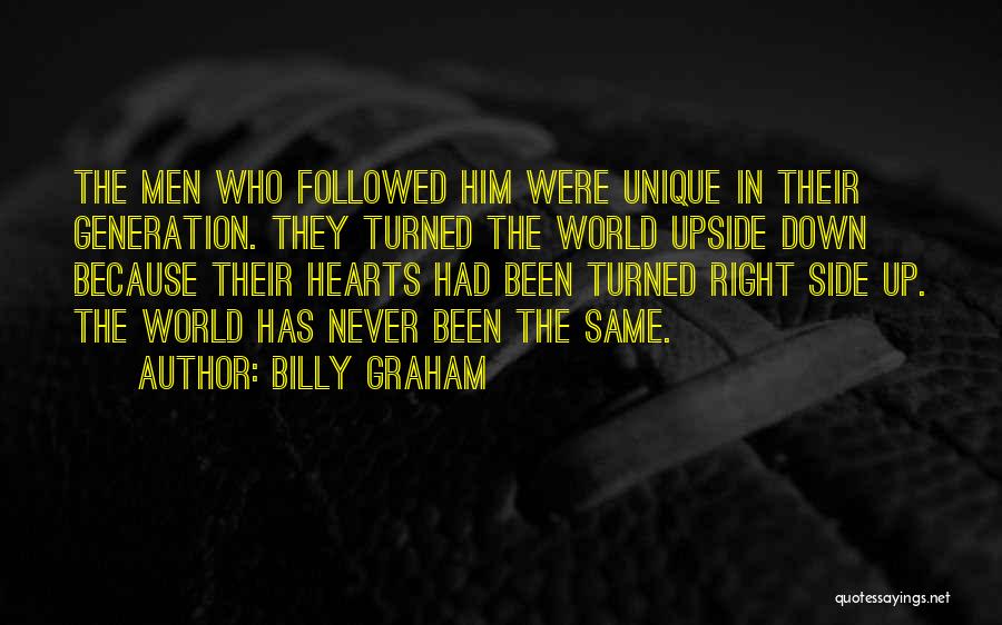 Billy Graham Quotes: The Men Who Followed Him Were Unique In Their Generation. They Turned The World Upside Down Because Their Hearts Had