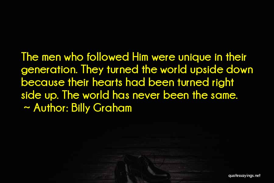 Billy Graham Quotes: The Men Who Followed Him Were Unique In Their Generation. They Turned The World Upside Down Because Their Hearts Had