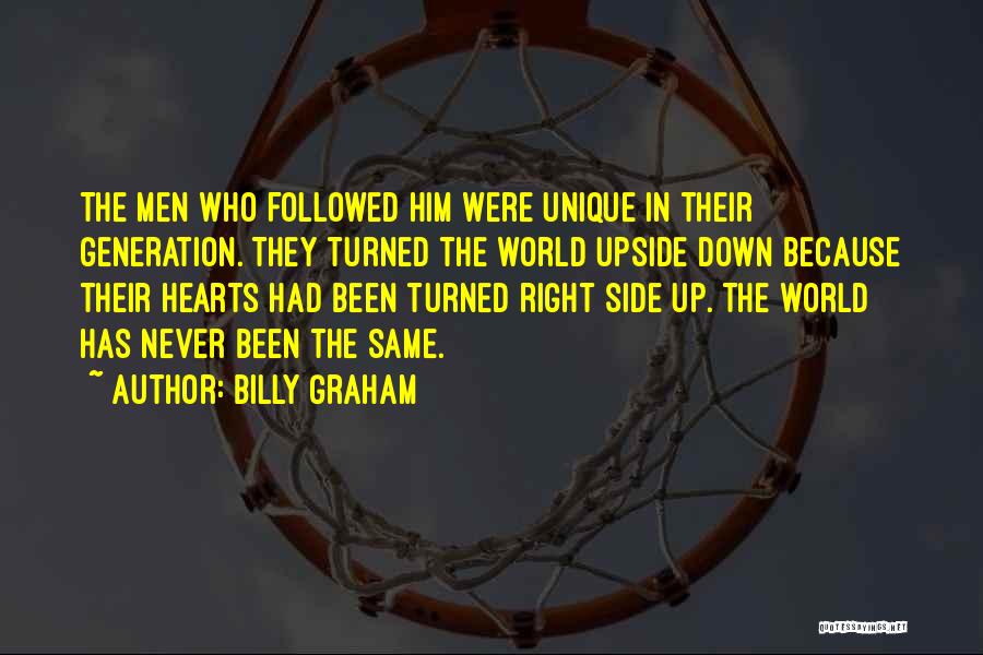 Billy Graham Quotes: The Men Who Followed Him Were Unique In Their Generation. They Turned The World Upside Down Because Their Hearts Had