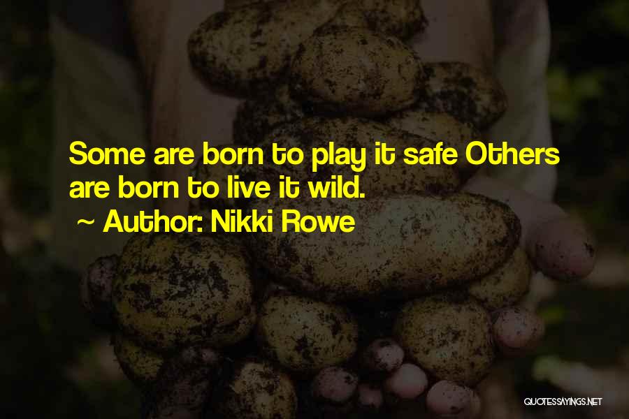 Nikki Rowe Quotes: Some Are Born To Play It Safe Others Are Born To Live It Wild.