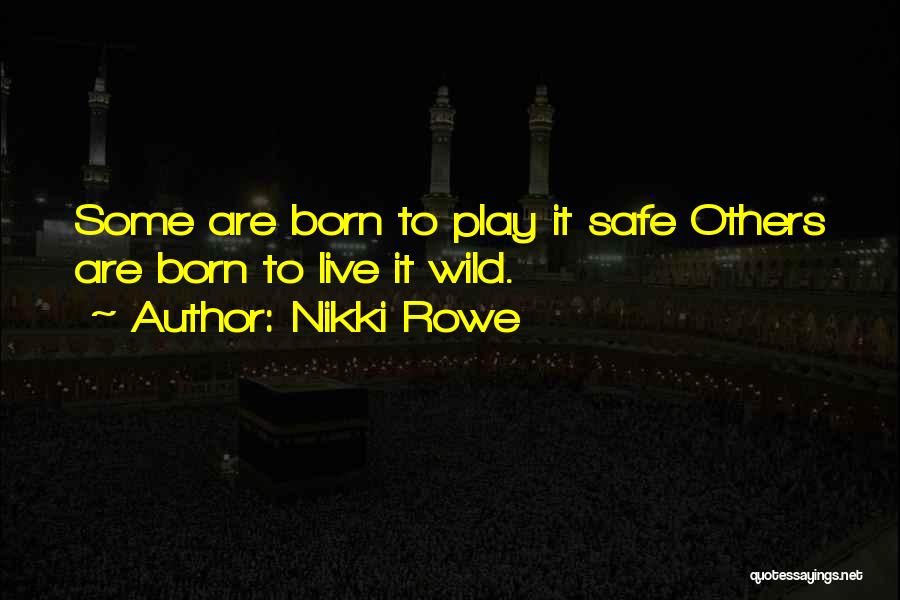 Nikki Rowe Quotes: Some Are Born To Play It Safe Others Are Born To Live It Wild.