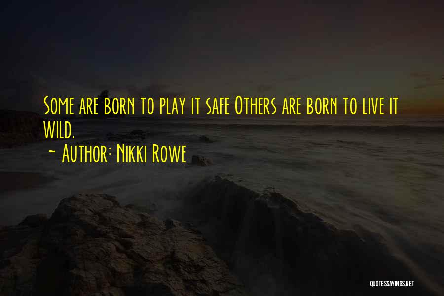 Nikki Rowe Quotes: Some Are Born To Play It Safe Others Are Born To Live It Wild.