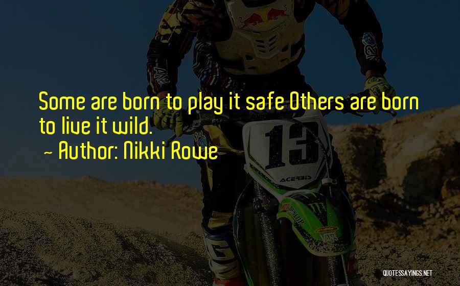 Nikki Rowe Quotes: Some Are Born To Play It Safe Others Are Born To Live It Wild.