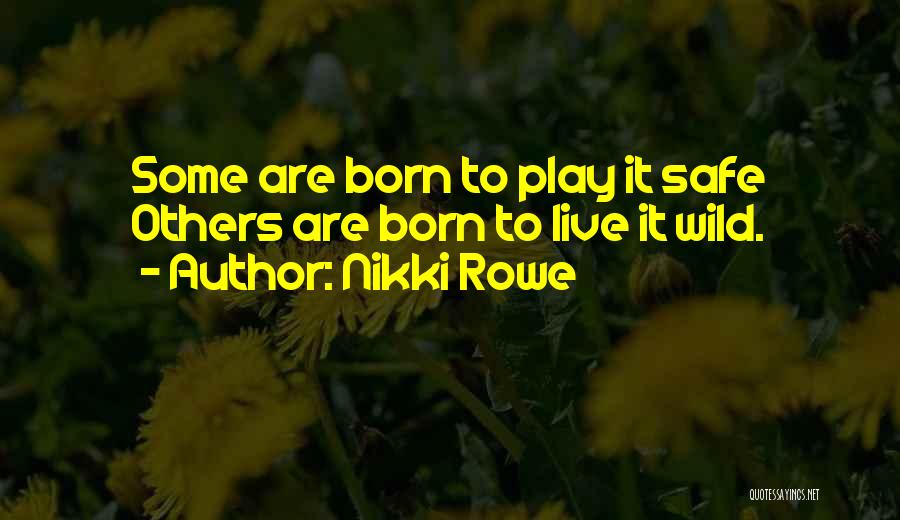 Nikki Rowe Quotes: Some Are Born To Play It Safe Others Are Born To Live It Wild.