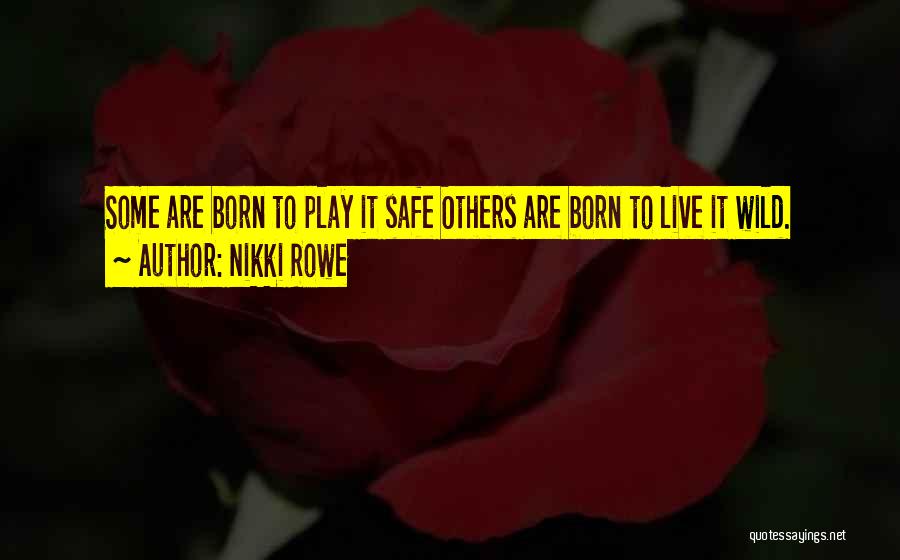 Nikki Rowe Quotes: Some Are Born To Play It Safe Others Are Born To Live It Wild.