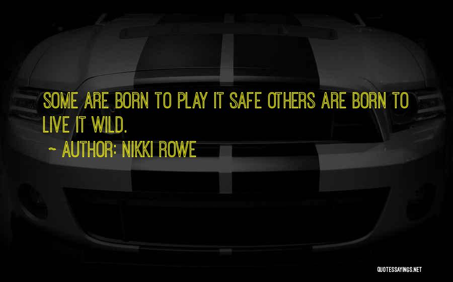 Nikki Rowe Quotes: Some Are Born To Play It Safe Others Are Born To Live It Wild.