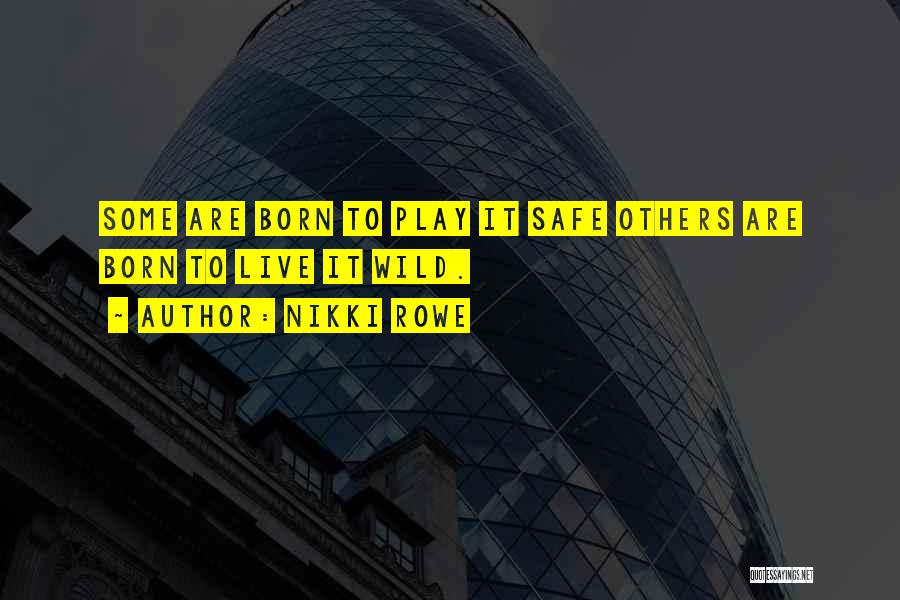 Nikki Rowe Quotes: Some Are Born To Play It Safe Others Are Born To Live It Wild.