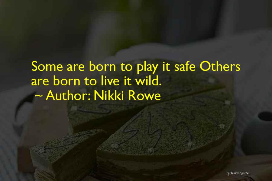 Nikki Rowe Quotes: Some Are Born To Play It Safe Others Are Born To Live It Wild.