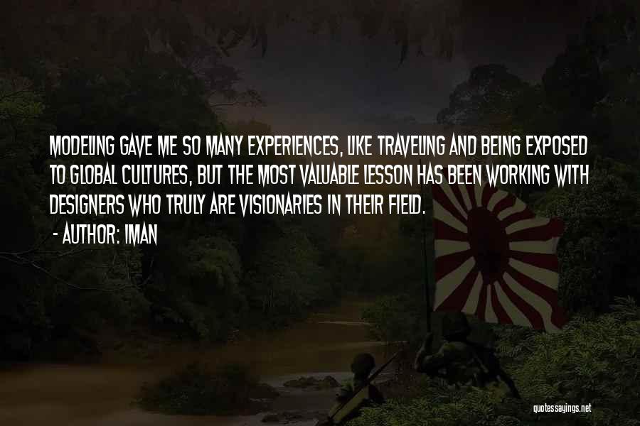 Iman Quotes: Modeling Gave Me So Many Experiences, Like Traveling And Being Exposed To Global Cultures, But The Most Valuable Lesson Has