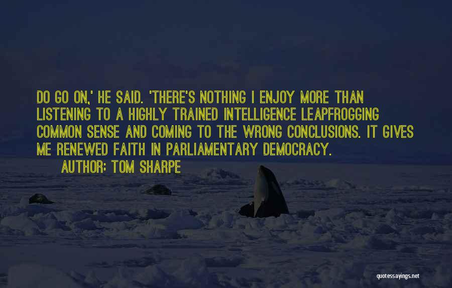 Tom Sharpe Quotes: Do Go On,' He Said. 'there's Nothing I Enjoy More Than Listening To A Highly Trained Intelligence Leapfrogging Common Sense