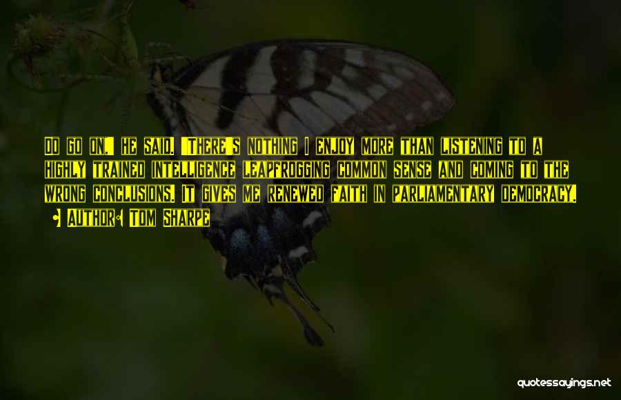 Tom Sharpe Quotes: Do Go On,' He Said. 'there's Nothing I Enjoy More Than Listening To A Highly Trained Intelligence Leapfrogging Common Sense