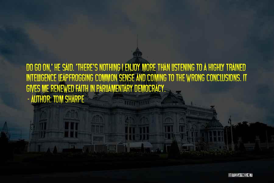 Tom Sharpe Quotes: Do Go On,' He Said. 'there's Nothing I Enjoy More Than Listening To A Highly Trained Intelligence Leapfrogging Common Sense